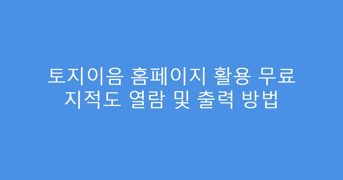 토지이음 홈페이지 활용 무료 지적도 열람 및 출력 방법