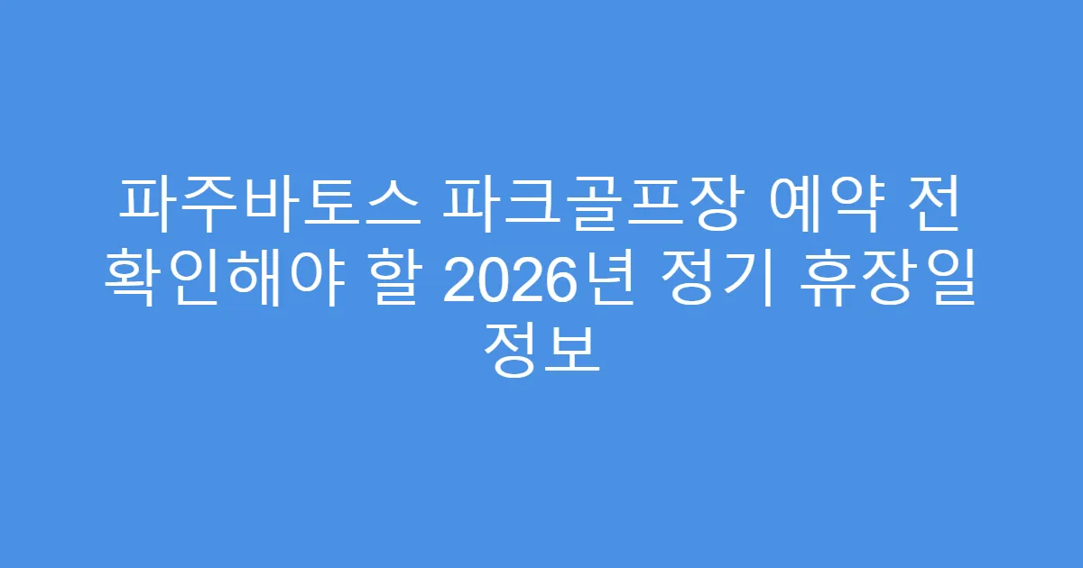 파주바토스 파크골프장 예약 전 확인해야 할 2026년 정기 휴장일 정보