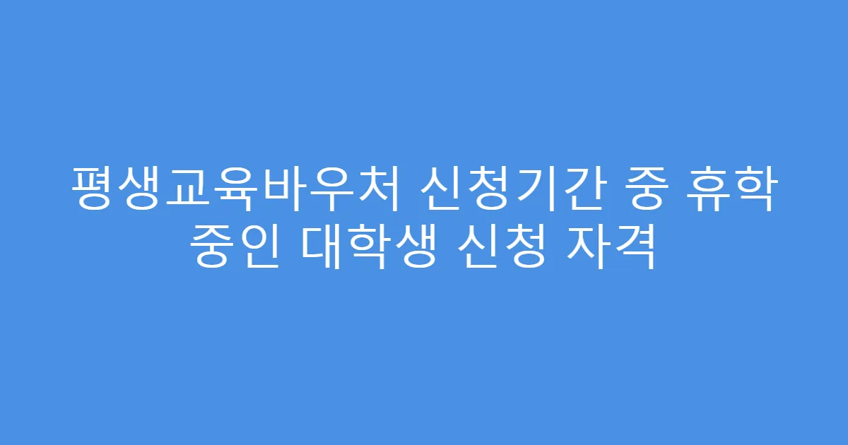 평생교육바우처 신청기간 중 휴학 중인 대학생 신청 자격