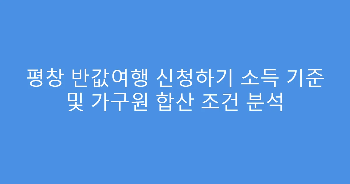 평창 반값여행 신청하기 소득 기준 및 가구원 합산 조건 분석