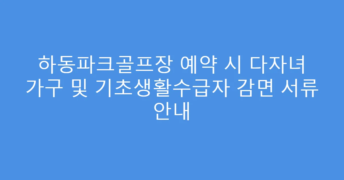 하동파크골프장 예약 시 다자녀 가구 및 기초생활수급자 감면 서류 안내