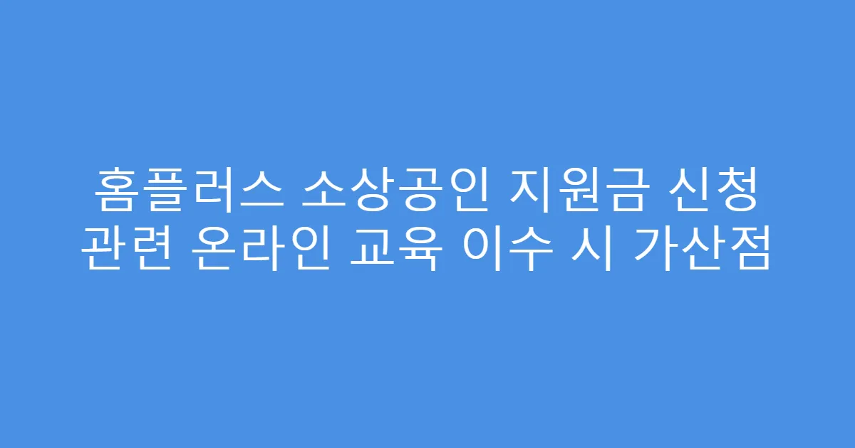 홈플러스 소상공인 지원금 신청 관련 온라인 교육 이수 시 가산점
