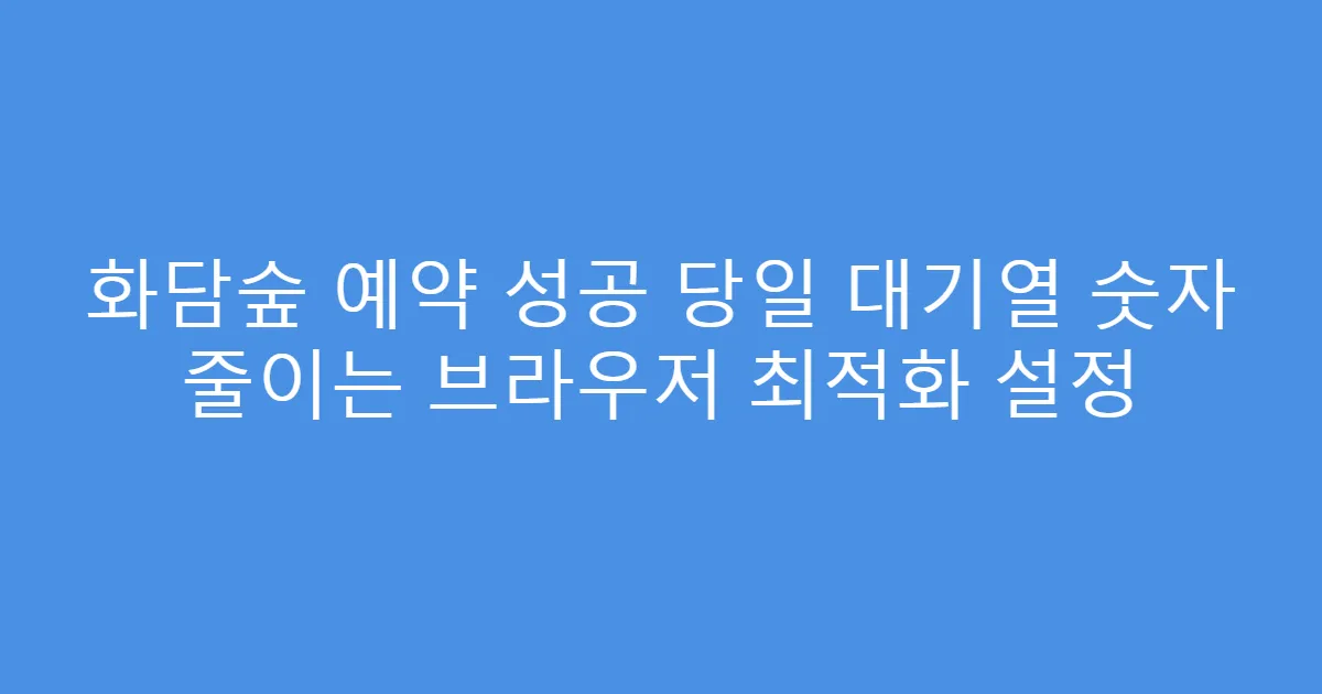 화담숲 예약 성공 당일 대기열 숫자 줄이는 브라우저 최적화 설정