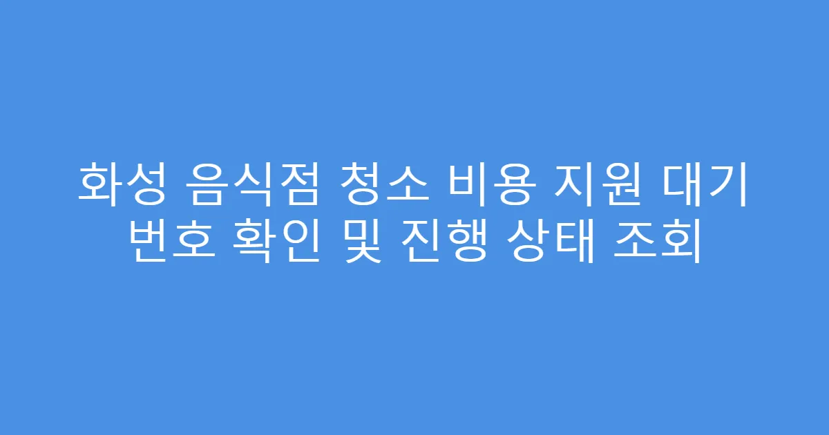 화성 음식점 청소 비용 지원 대기 번호 확인 및 진행 상태 조회