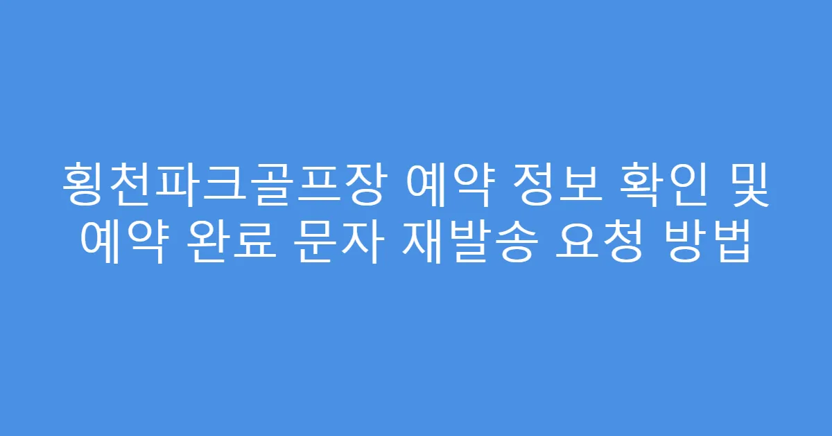횡천파크골프장 예약 정보 확인 및 예약 완료 문자 재발송 요청 방법