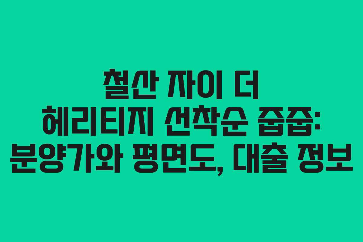 철산 자이 더 헤리티지 선착순 줍줍: 분양가와 평면도, 대출 정보