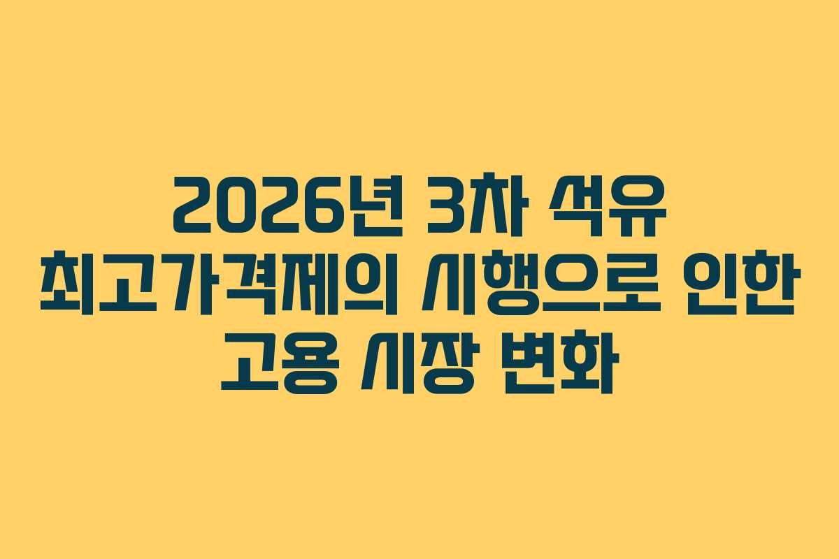 2026년 3차 석유 최고가격제의 시행으로 인한 고용 시장 변화