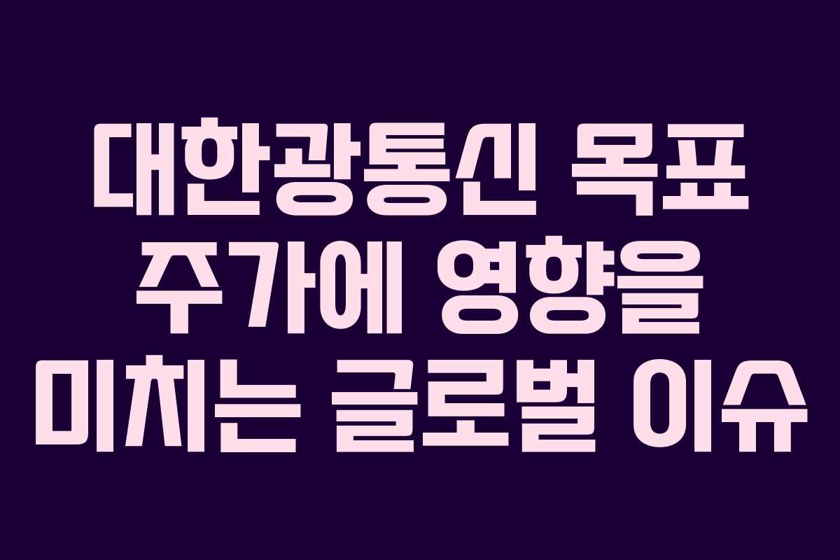 대한광통신 목표 주가에 영향을 미치는 글로벌 이슈