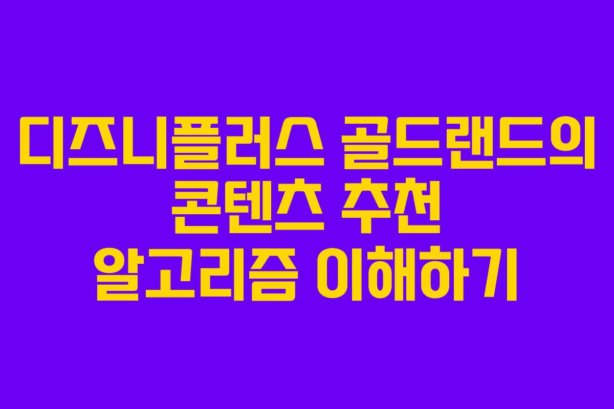 디즈니플러스 골드랜드의 콘텐츠 추천 알고리즘 이해하기