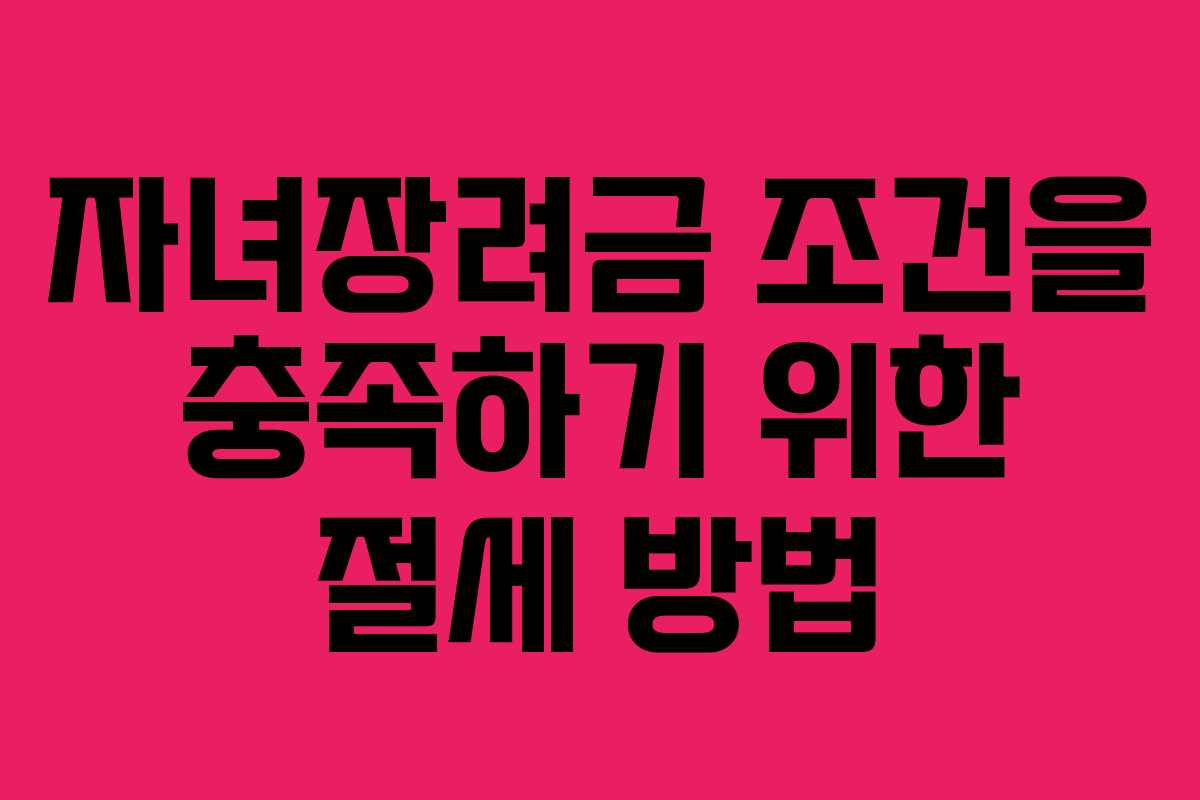자녀장려금 조건을 충족하기 위한 절세 방법
