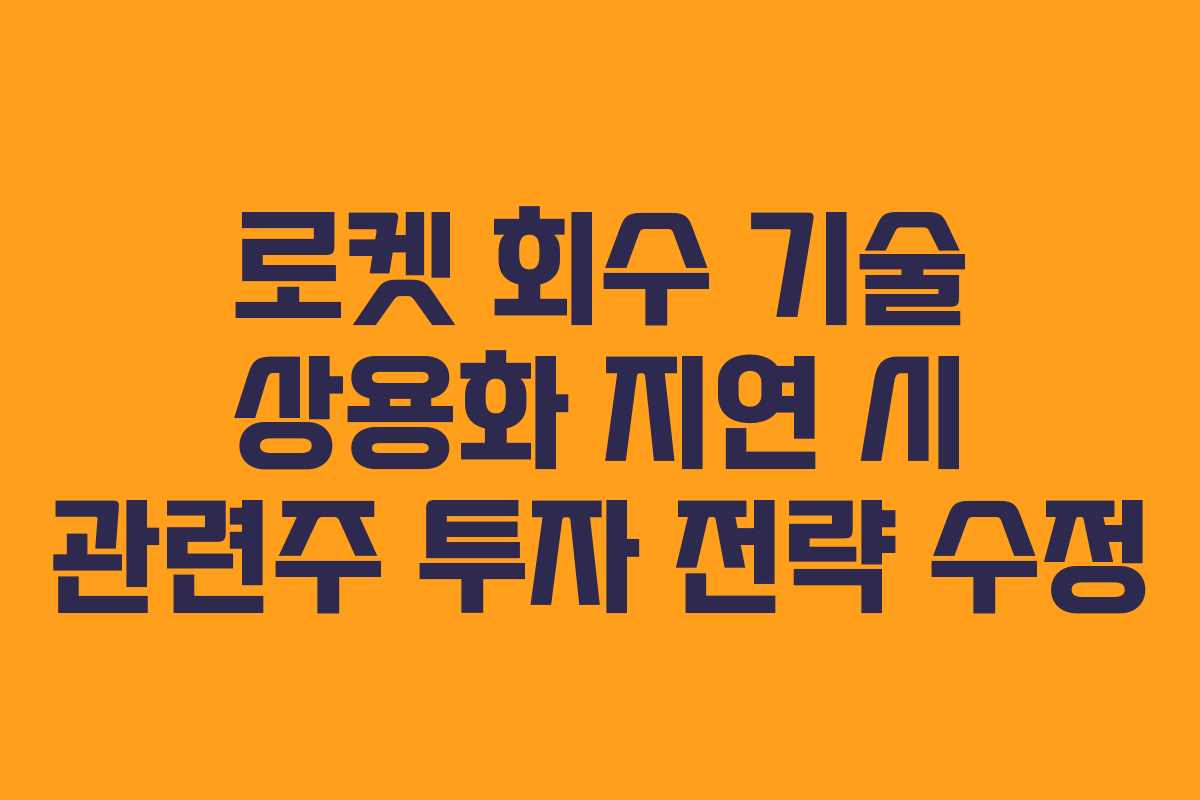 로켓 회수 기술 상용화 지연 시 관련주 투자 전략 수정