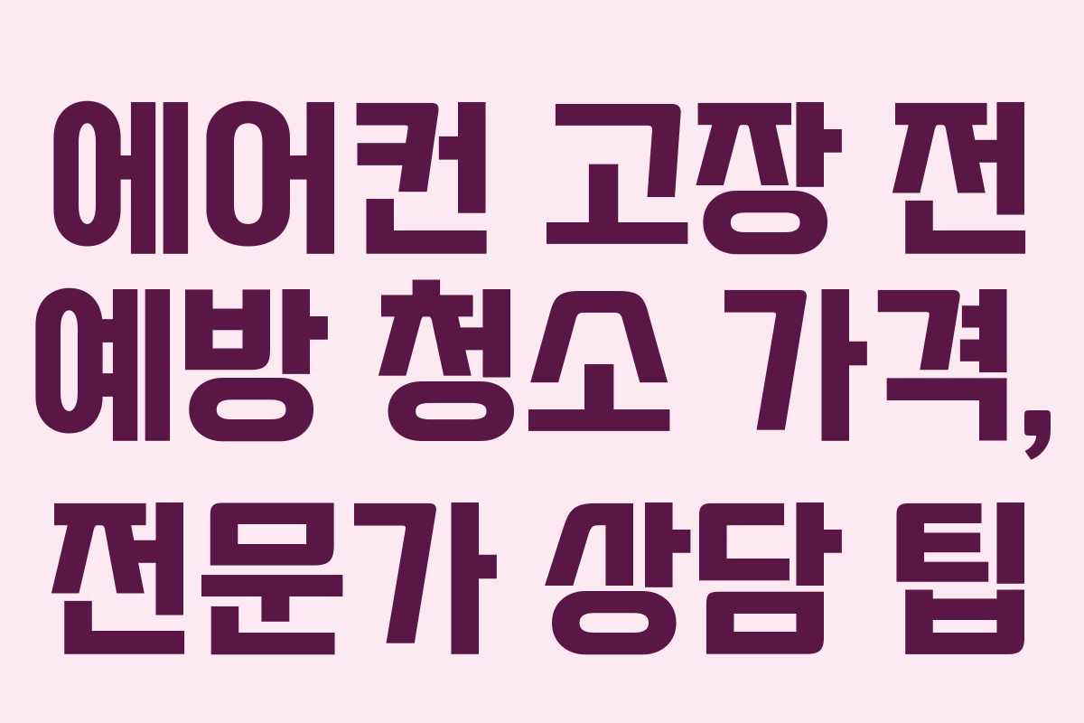 에어컨 고장 전 예방 청소 가격, 전문가 상담 팁