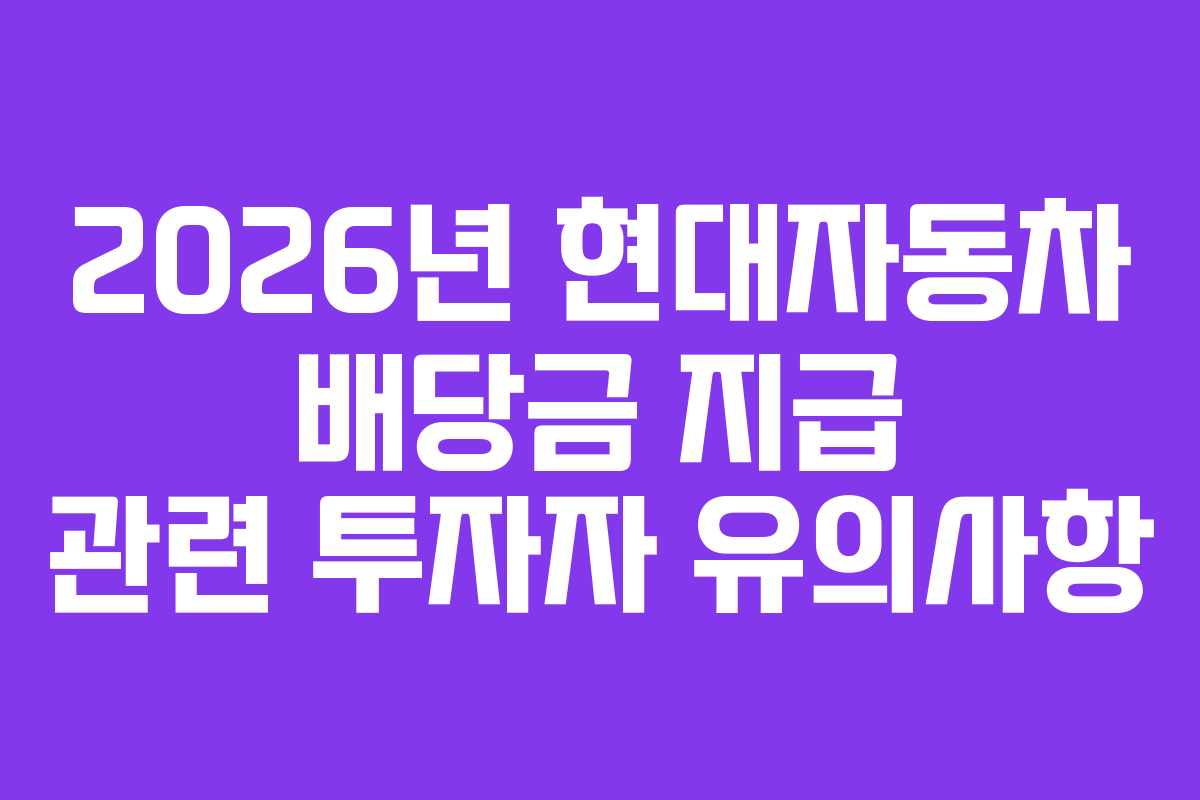 2026년 현대자동차 배당금 지급 관련 투자자 유의사항