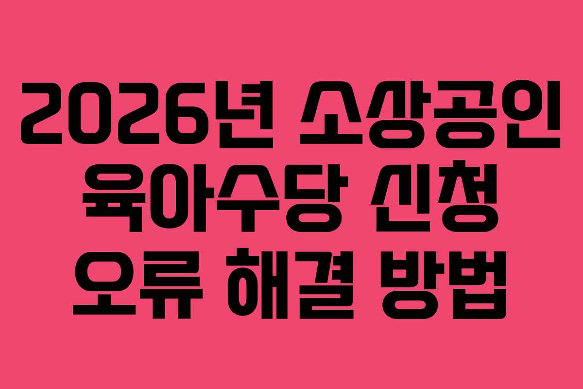 2026년 소상공인 육아수당 신청 오류 해결 방법