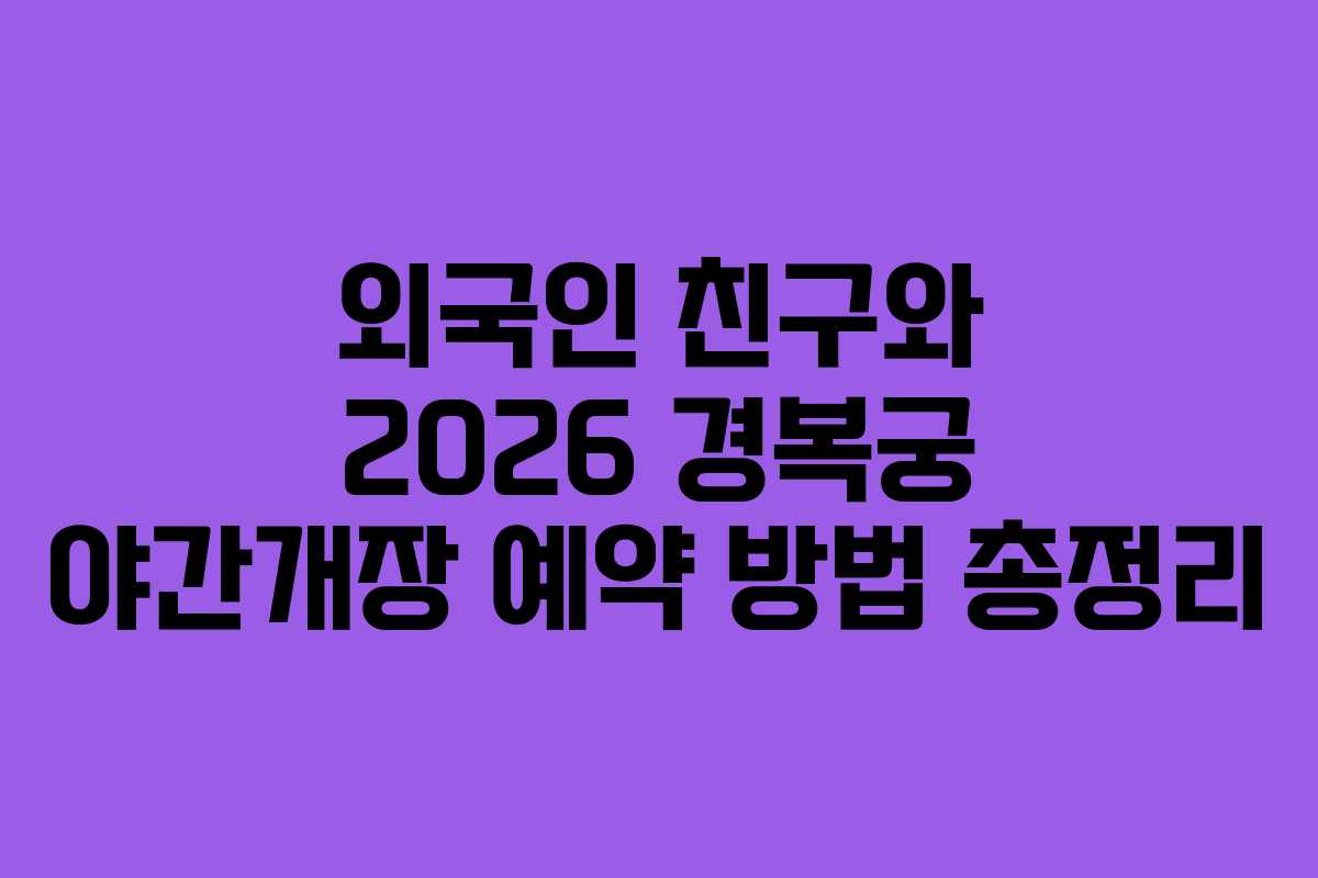 외국인 친구와 2026 경복궁 야간개장 예약 방법 총정리
