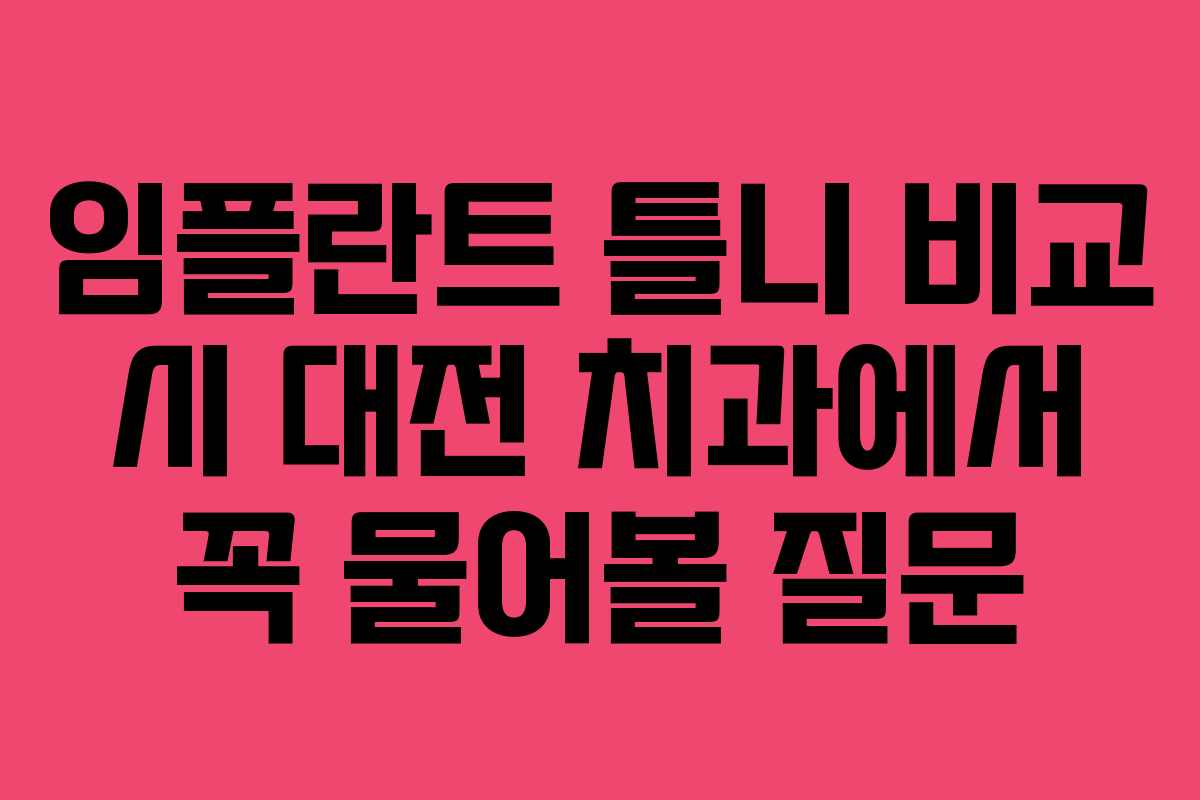임플란트 틀니 비교 시 대전 치과에서 꼭 물어볼 질문