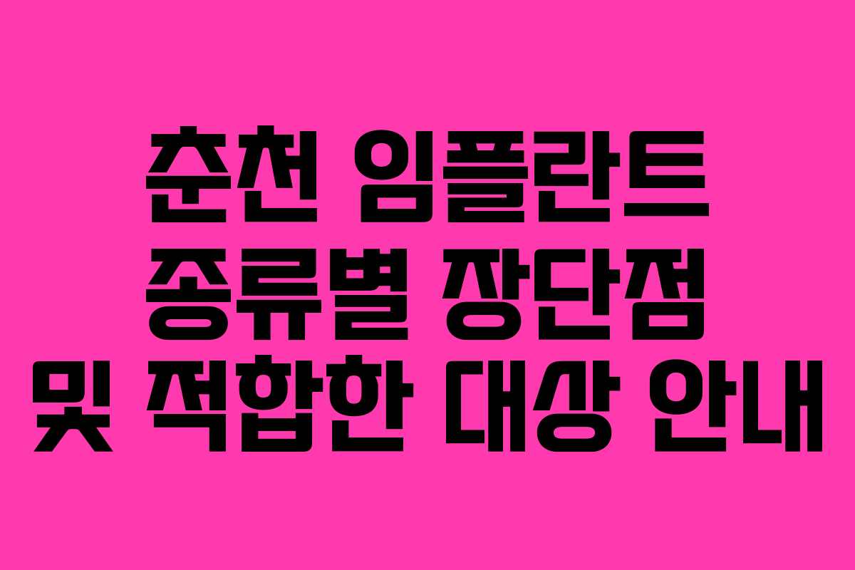 춘천 임플란트 종류별 장단점 및 적합한 대상 안내
