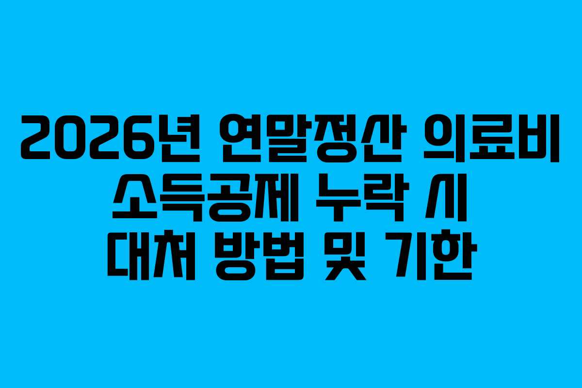 2026년 연말정산 의료비 소득공제 누락 시 대처 방법 및 기한