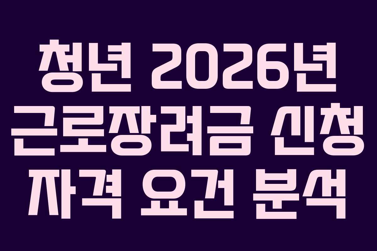 청년 2026년 근로장려금 신청 자격 요건 분석
