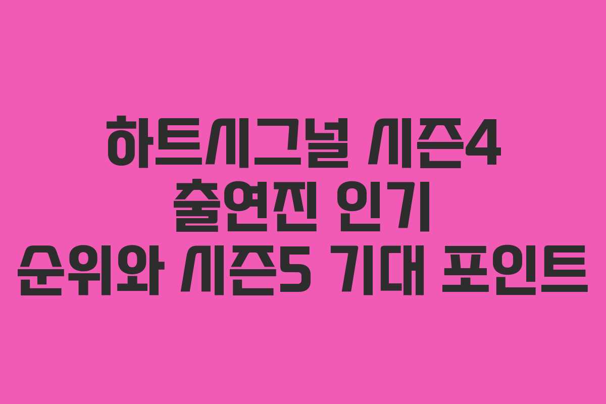 하트시그널 시즌4 출연진 인기 순위와 시즌5 기대 포인트