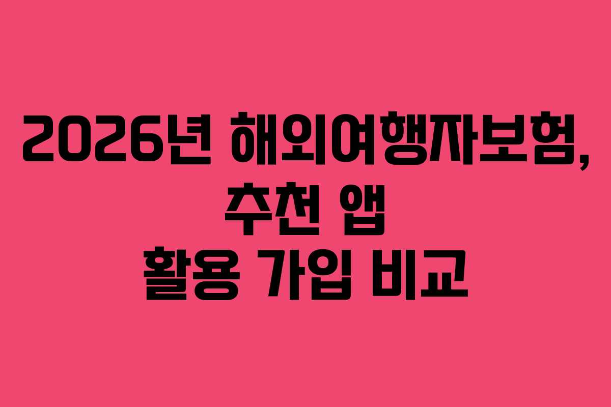 2026년 해외여행자보험, 추천 앱 활용 가입 비교