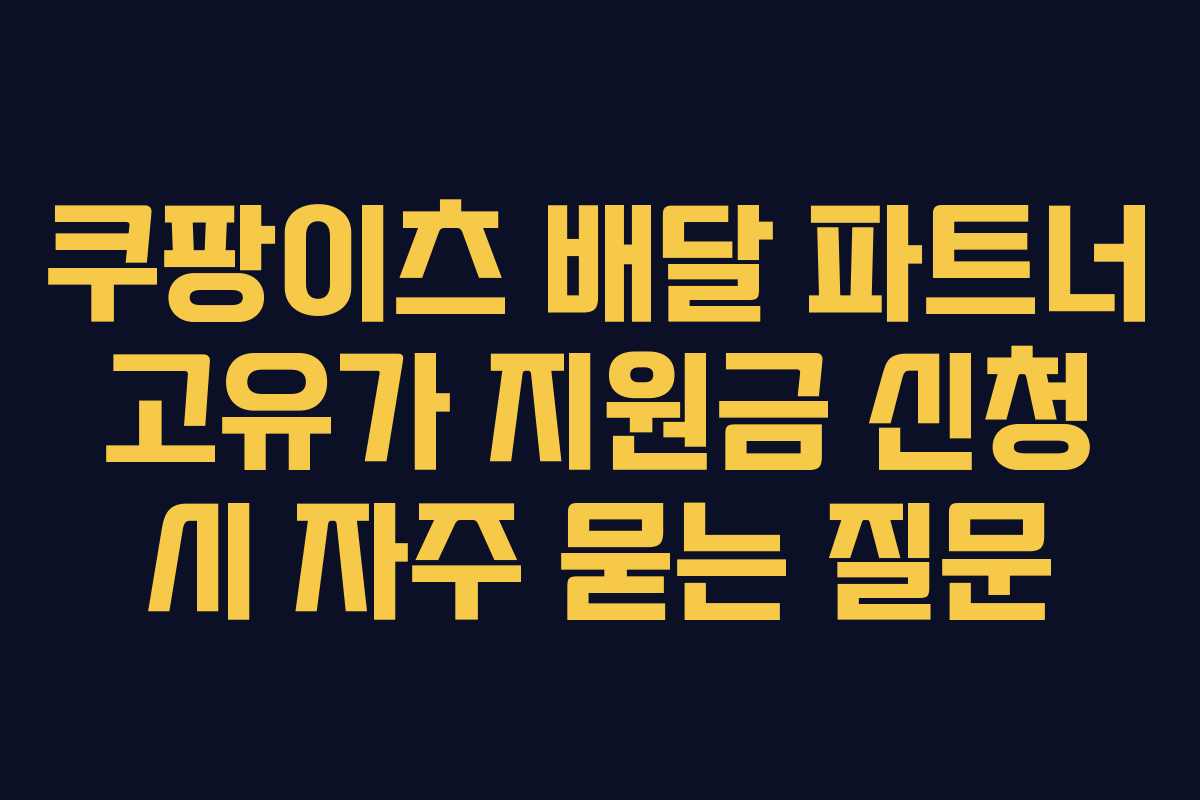 쿠팡이츠 배달 파트너 고유가 지원금 신청 시 자주 묻는 질문