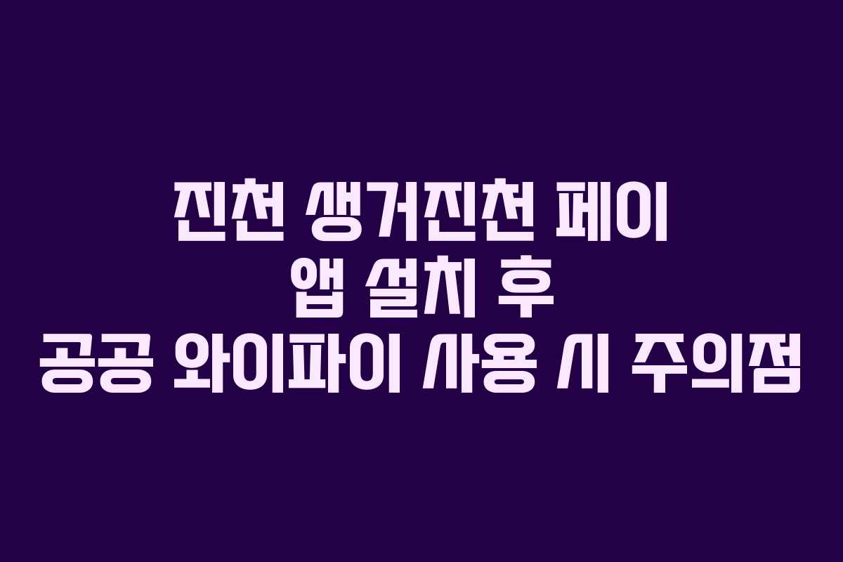진천 생거진천 페이 앱 설치 후 공공 와이파이 사용 시 주의점