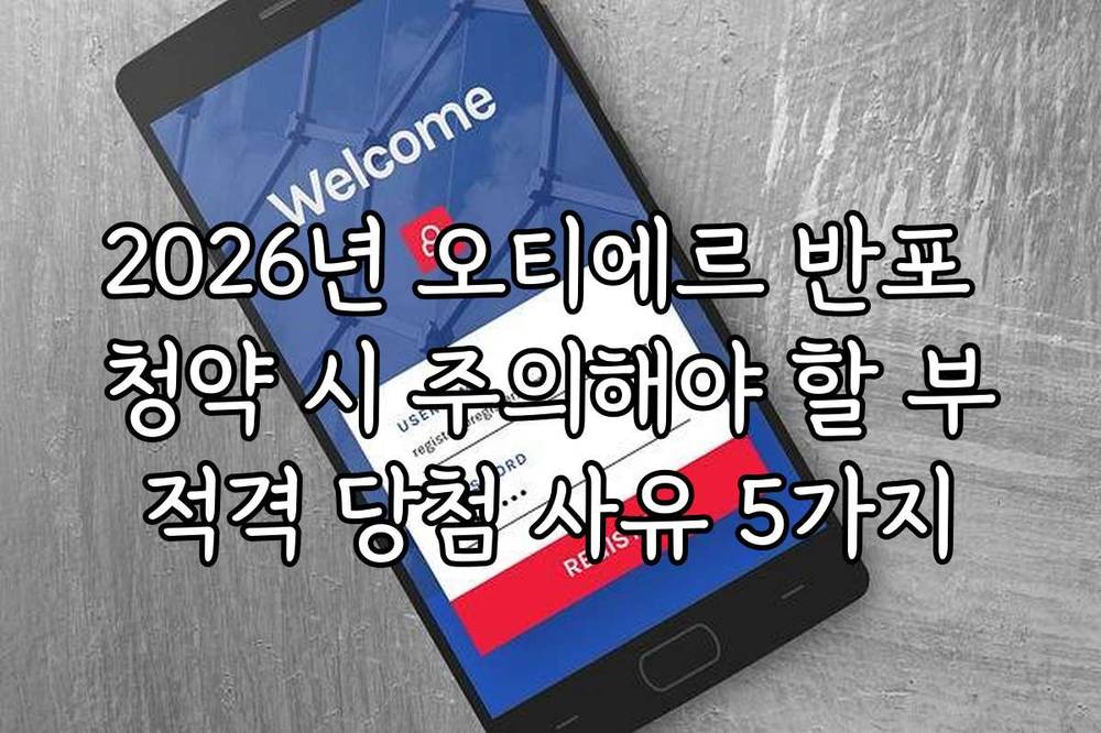 2026년 오티에르 반포 청약 시 주의해야 할 부적격 당첨 사유 5가지