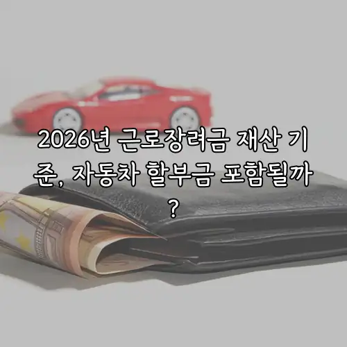 2026년 근로장려금 재산 기준, 자동차 할부금 포함될까?