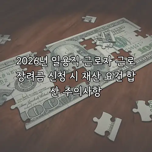 2026년 일용직 근로자 근로장려금 신청 시 재산 요건 합산 주의사항