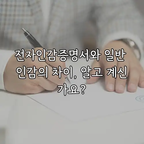 전자인감증명서와 일반 인감의 차이, 알고 계신가요?