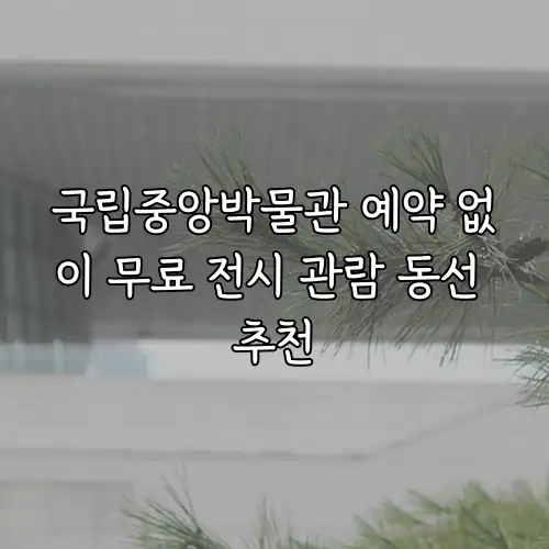 국립중앙박물관 예약 없이 무료 전시 관람 동선 추천