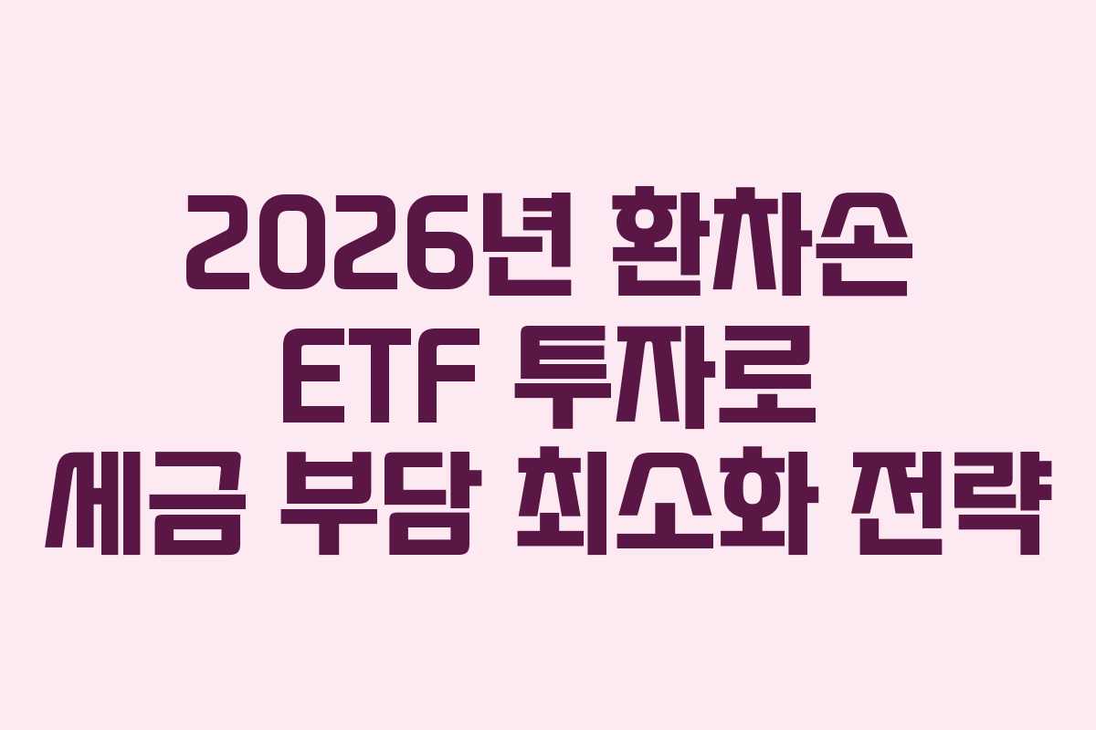 2026년 환차손 ETF 투자로 세금 부담 최소화 전략
