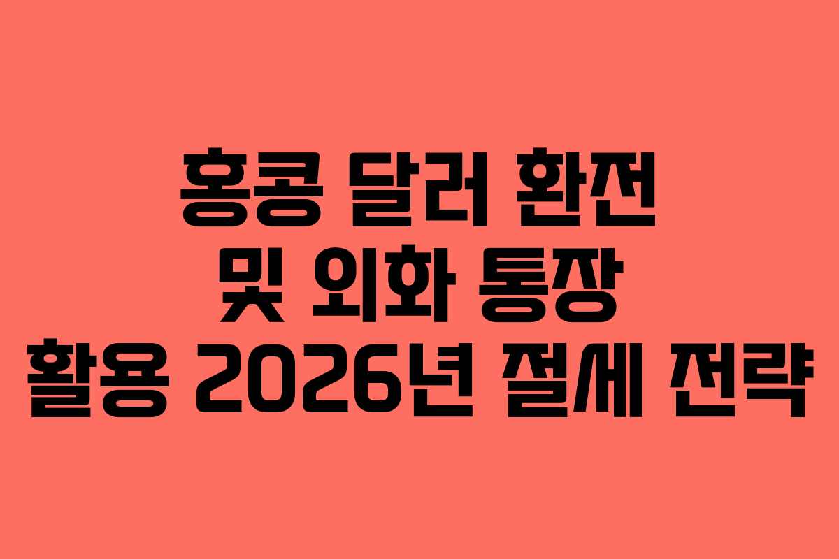 홍콩-달러-환전-및-외화-통장-활용-2026년-절세-전략