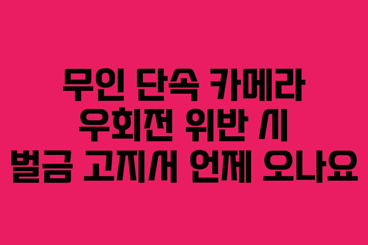 무인-단속-카메라-우회전-위반-시-벌금-고지서-언제-오나요