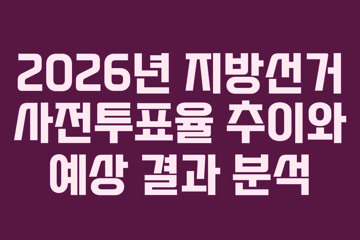 2026년-지방선거-사전투표율-추이와-예상-결과-분석