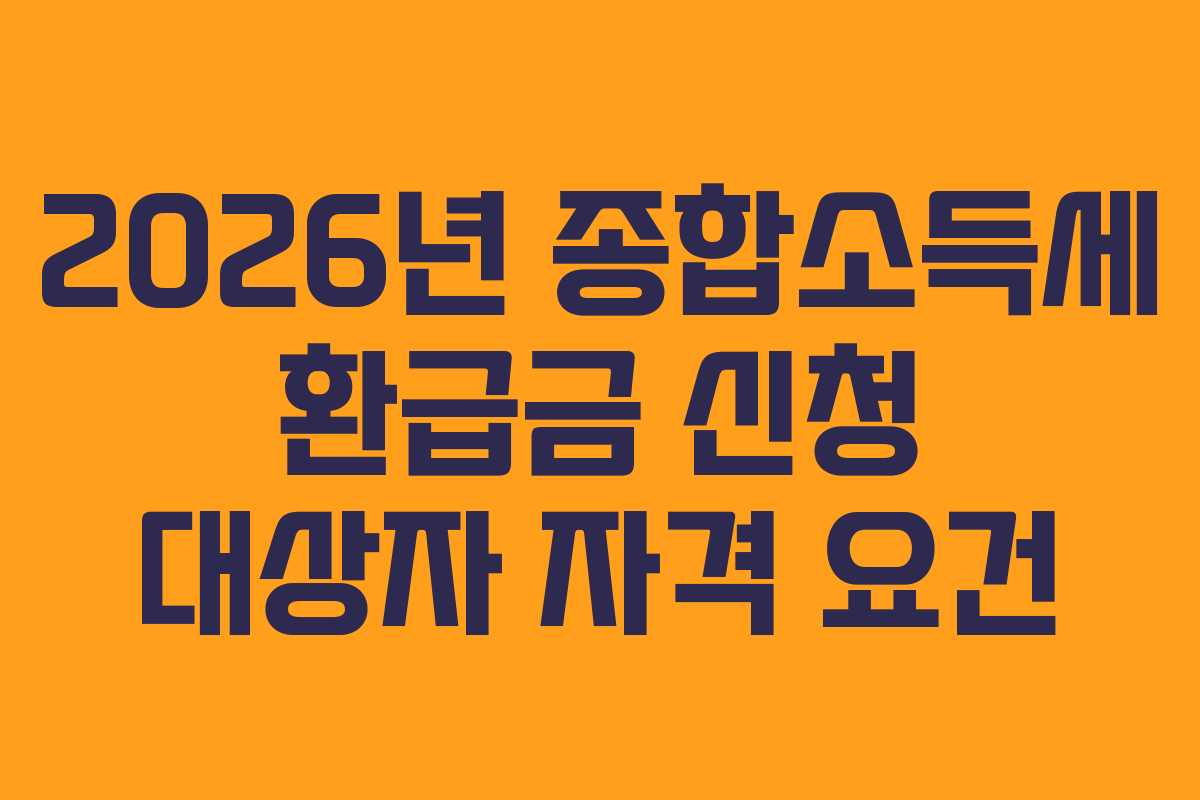 2026년-종합소득세-환급금-신청-대상자-자격-요건