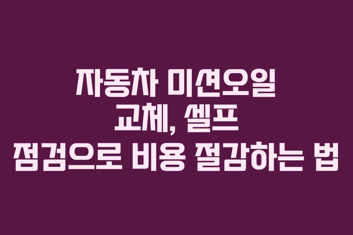 자동차-미션오일-교체,-셀프-점검으로-비용-절감하는-법