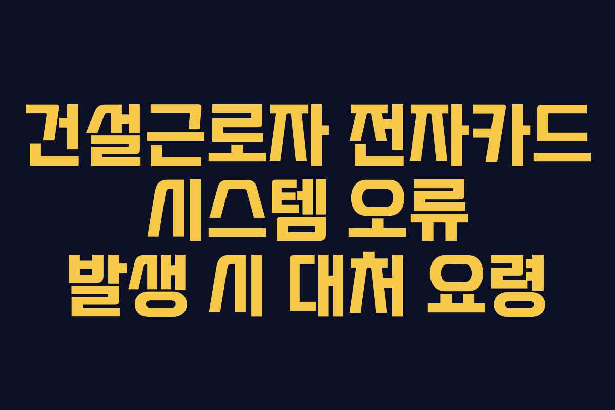 건설근로자-전자카드-시스템-오류-발생-시-대처-요령