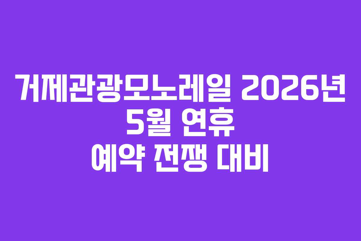 거제관광모노레일-2026년-5월-연휴-예약-전쟁-대비