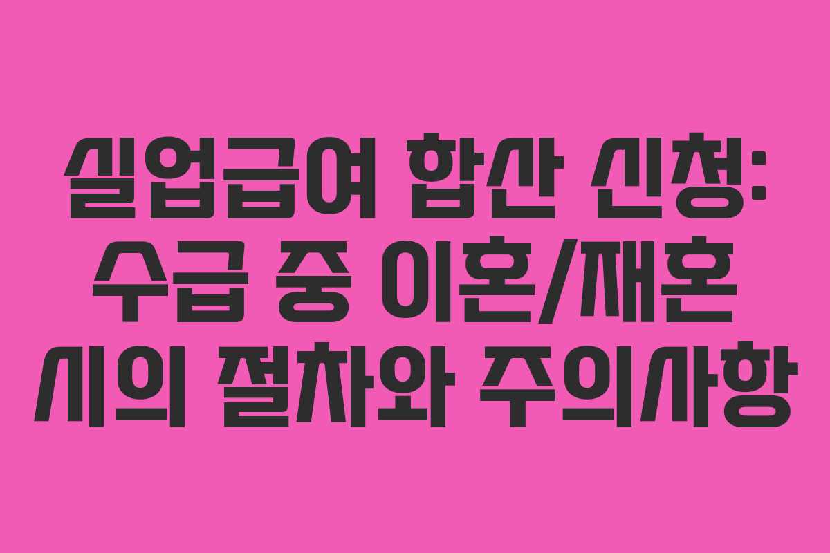 실업급여-합산-신청-수급-중-이혼재혼-시의-절차와-주의사항