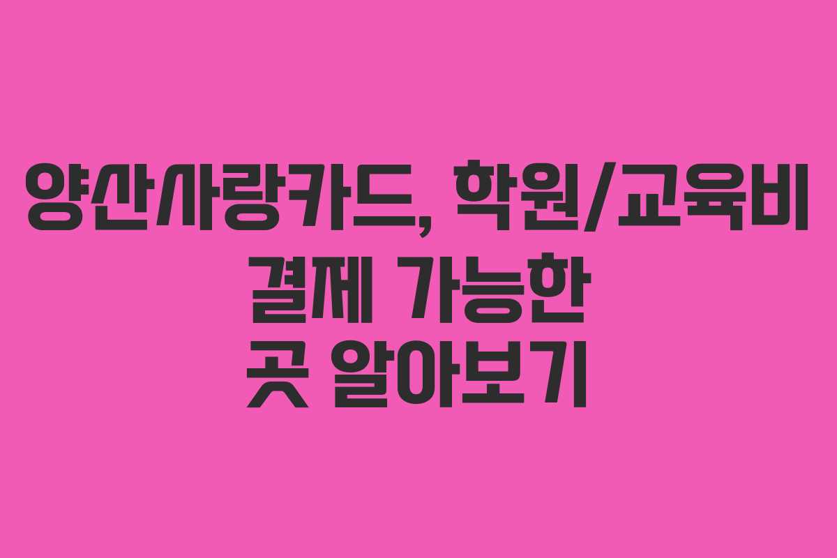 양산사랑카드,-학원교육비-결제-가능한-곳-알아보기