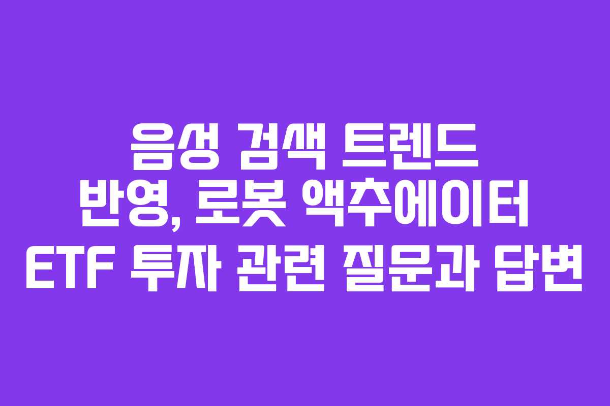음성-검색-트렌드-반영,-로봇-액추에이터-ETF-투자-관련-질문과-답변