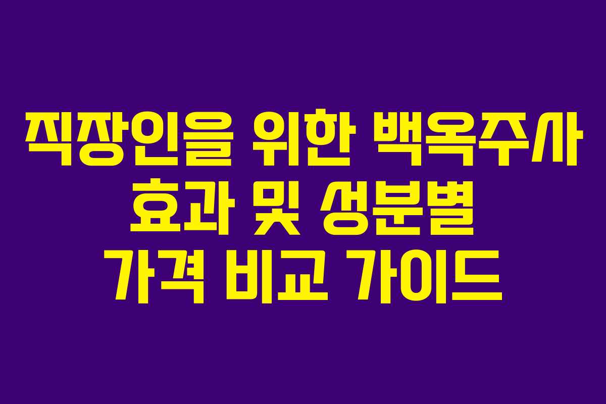 직장인을-위한-백옥주사-효과-및-성분별-가격-비교-가이드