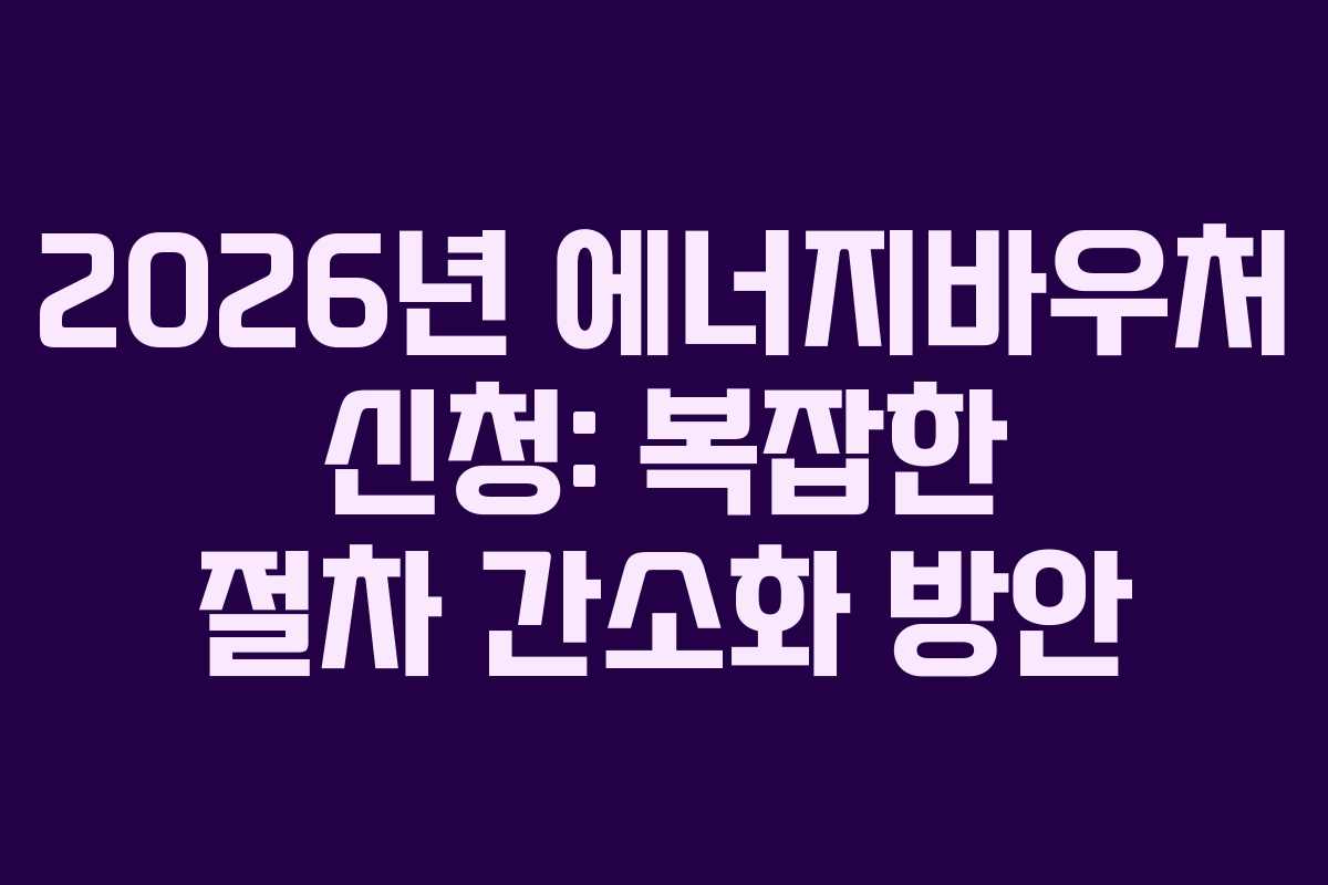 2026년-에너지바우처-신청-복잡한-절차-간소화-방안