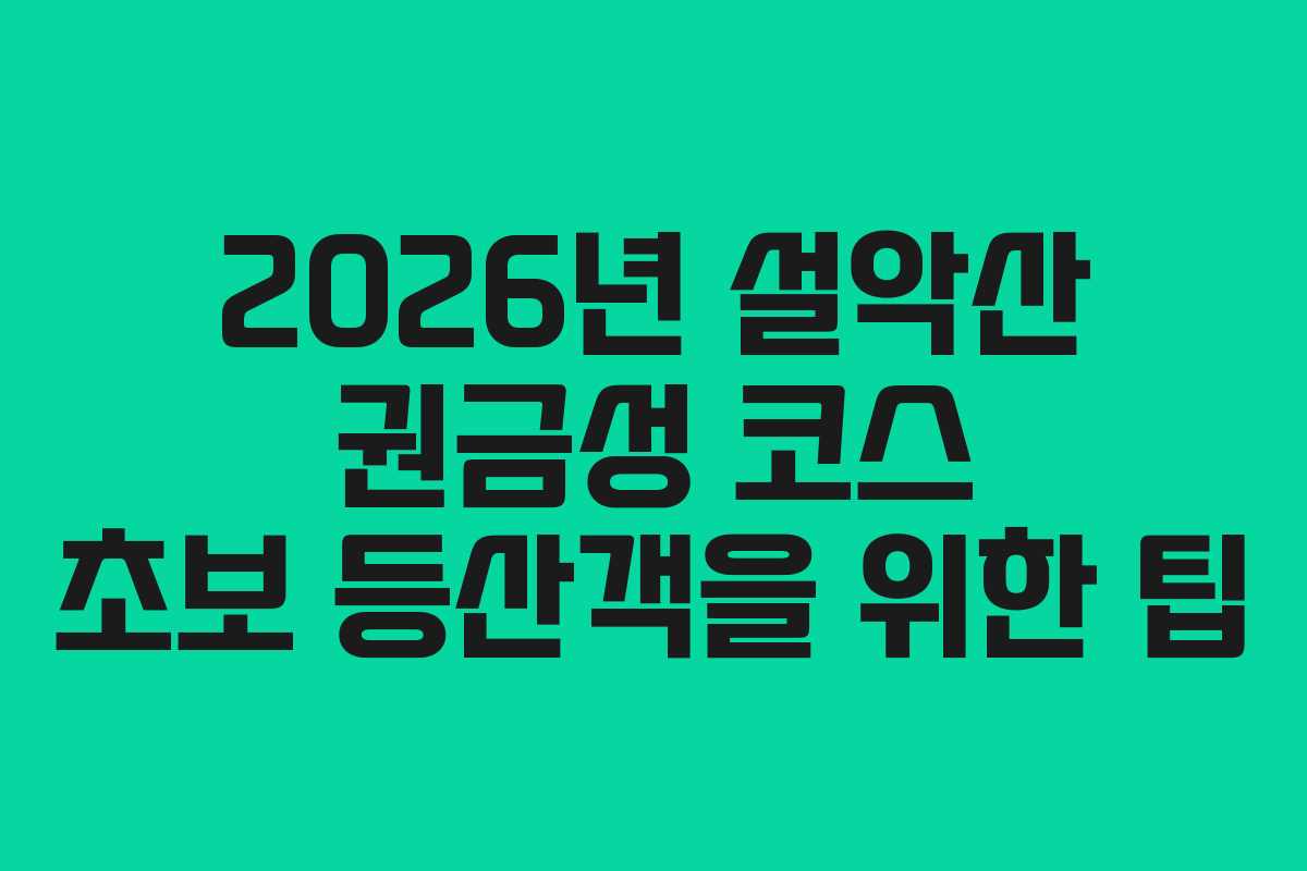 2026년-설악산-권금성-코스-초보-등산객을-위한-팁