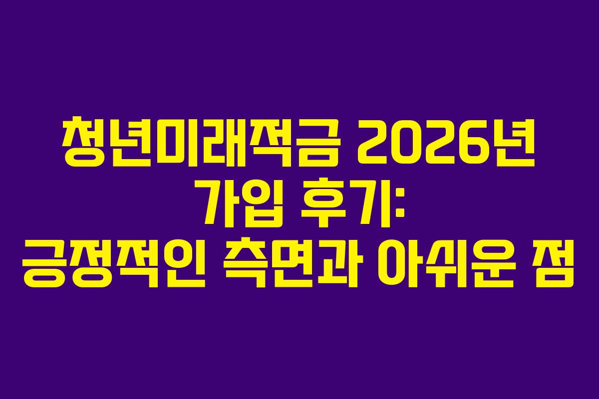 청년미래적금-2026년-가입-후기-긍정적인-측면과-아쉬운-점