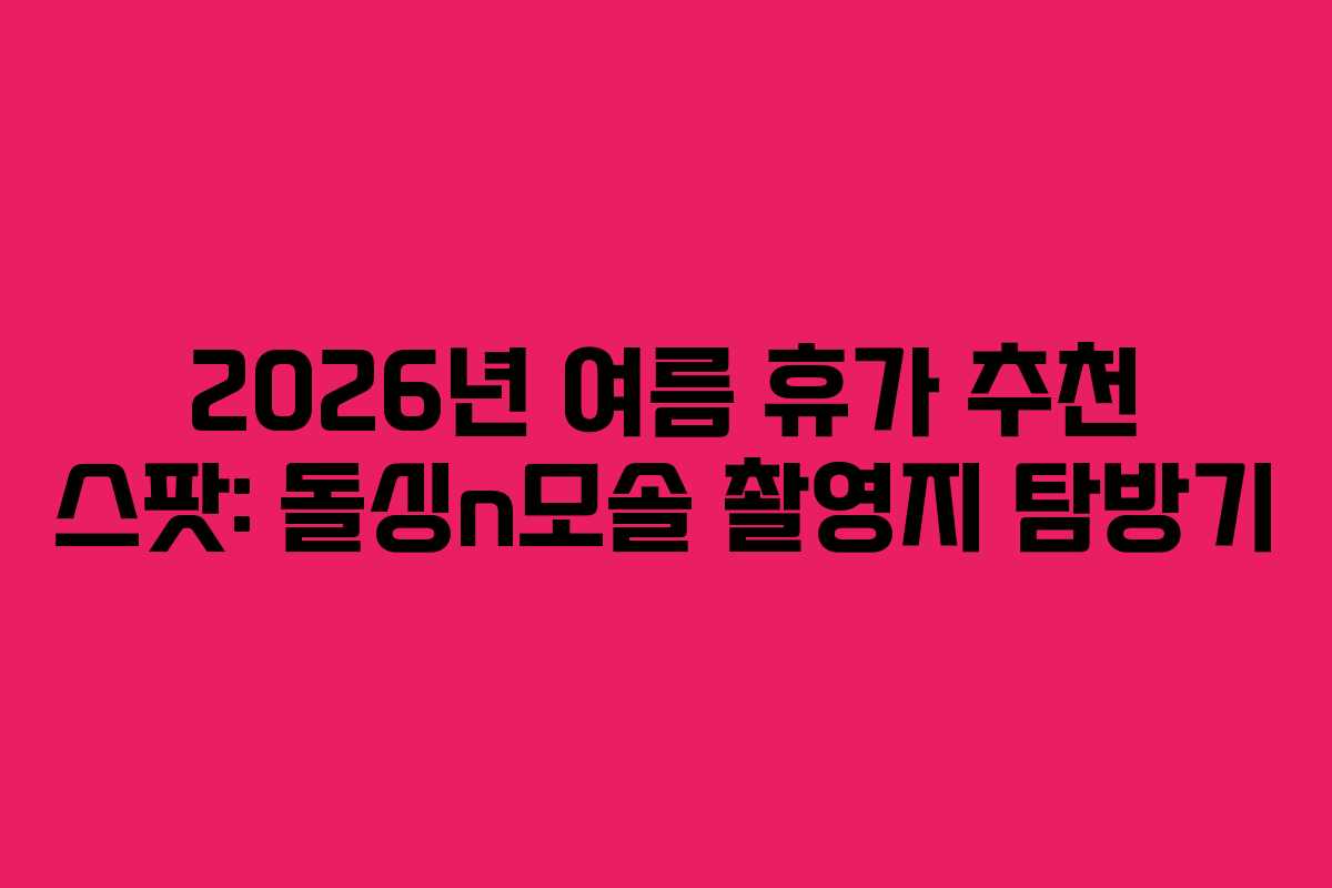 2026년-여름-휴가-추천-스팟-돌싱n모솔-촬영지-탐방기