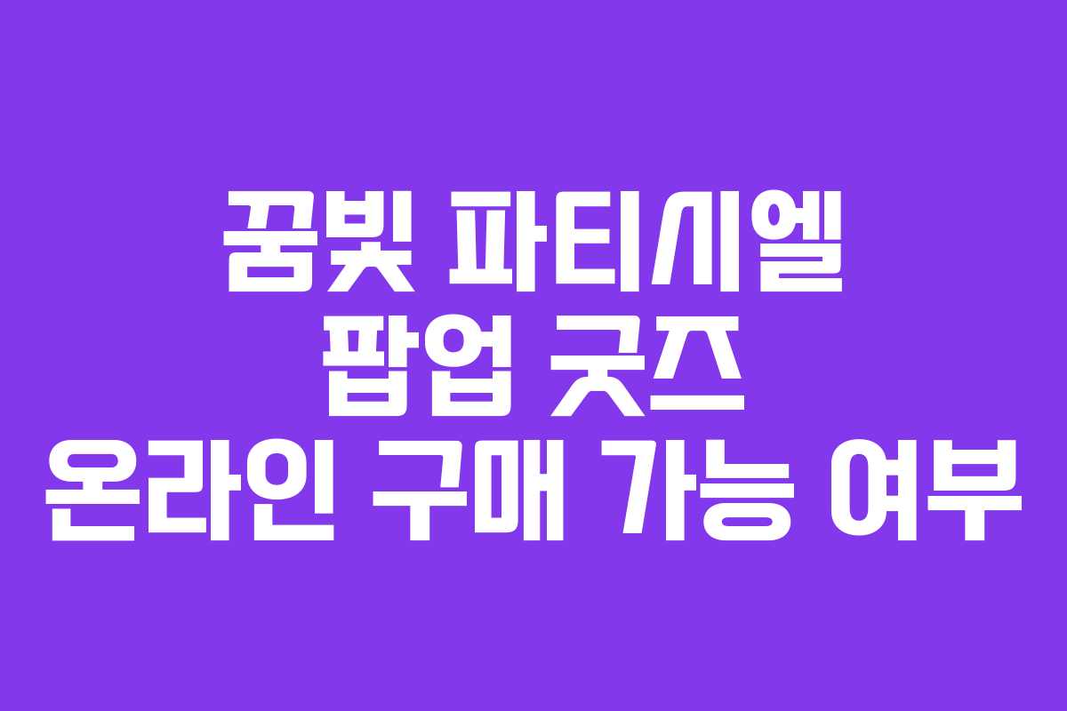꿈빛-파티시엘-팝업-굿즈-온라인-구매-가능-여부