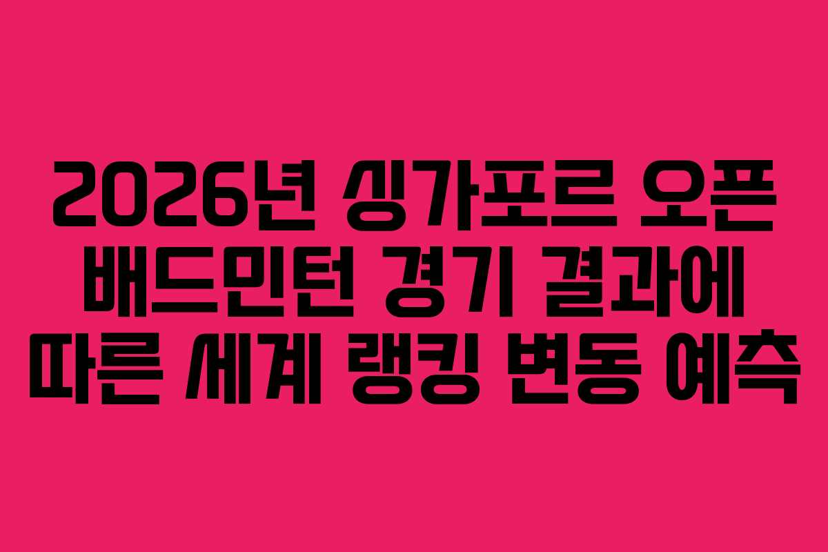 2026년-싱가포르-오픈-배드민턴-경기-결과에-따른-세계-랭킹-변동-예측